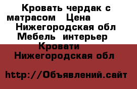 Кровать-чердак с матрасом › Цена ­ 15 000 - Нижегородская обл. Мебель, интерьер » Кровати   . Нижегородская обл.